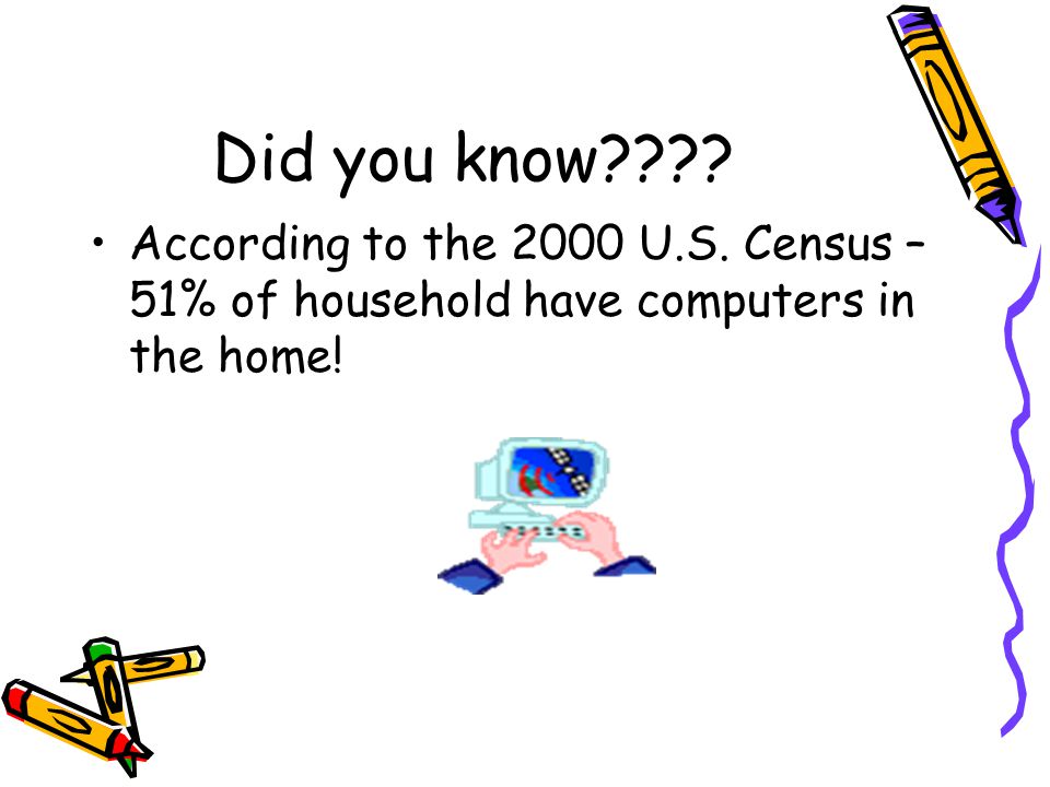Did you know According to the 2000 U.S. Census – 51% of household have computers in the home!