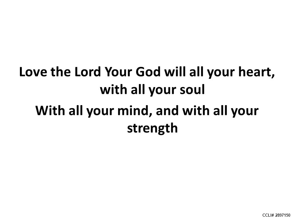 Love the Lord Your God will all your heart, with all your soul With all your mind, and with all your strength CCLI#