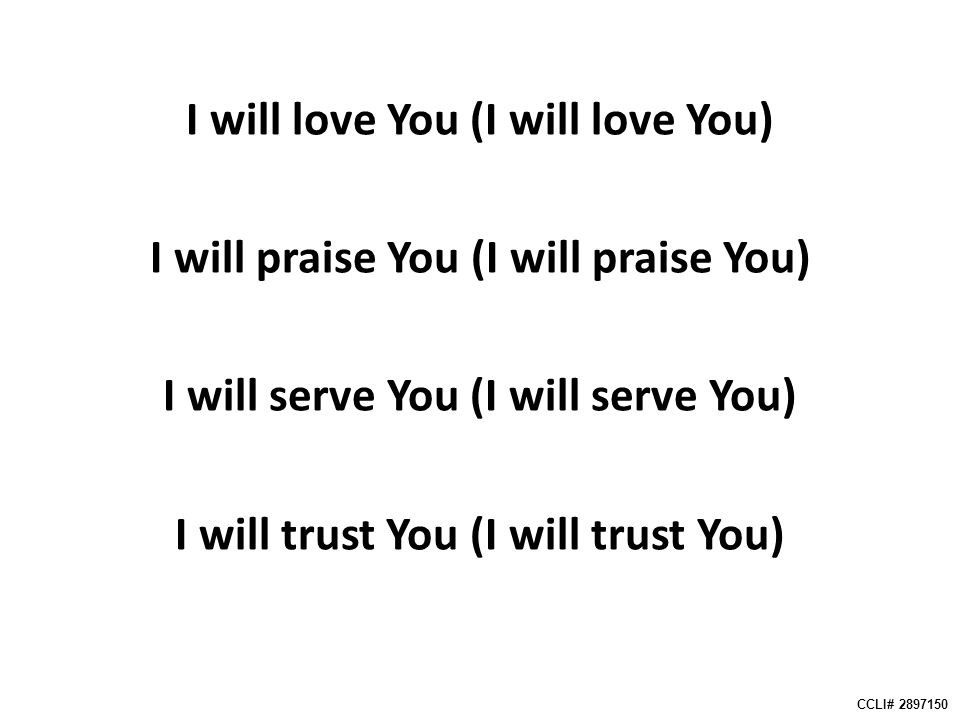 I will love You (I will love You) I will praise You (I will praise You) I will serve You (I will serve You) I will trust You (I will trust You) CCLI#
