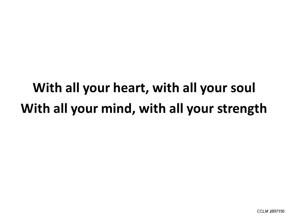 With all your heart, with all your soul With all your mind, with all your strength CCLI#