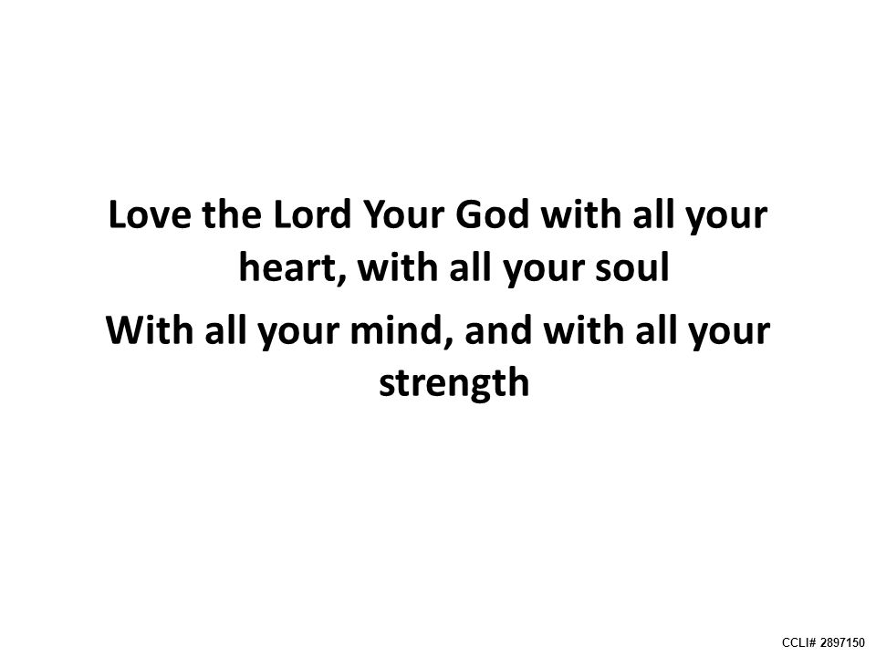 Love the Lord Your God with all your heart, with all your soul With all your mind, and with all your strength CCLI#