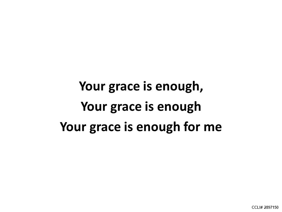 Your grace is enough, Your grace is enough Your grace is enough for me CCLI#