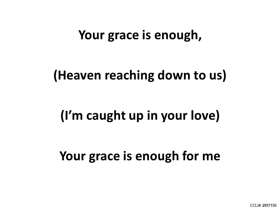 Your grace is enough, (Heaven reaching down to us) (I’m caught up in your love) Your grace is enough for me CCLI#
