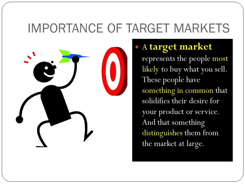 IMPORTANCE OF TARGET MARKETS A target market represents the people most likely to buy what you sell.