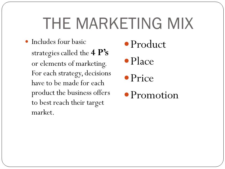 THE MARKETING MIX Includes four basic strategies called the 4 P’s or elements of marketing.