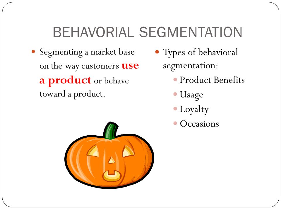 BEHAVORIAL SEGMENTATION Segmenting a market base on the way customers use a product or behave toward a product.