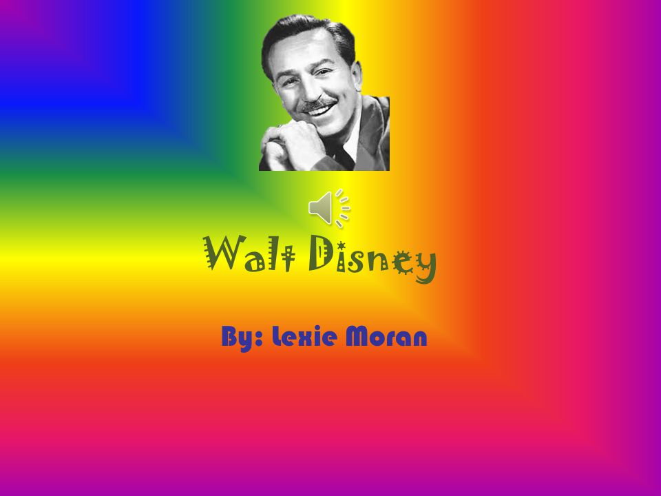 Walt Disney By: Lexie Moran