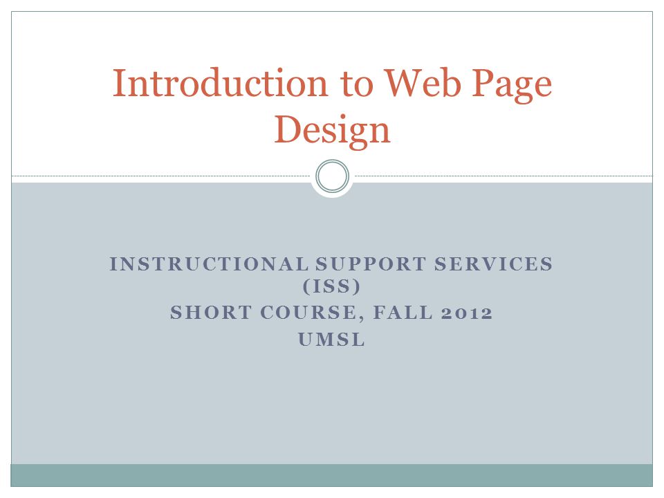 INSTRUCTIONAL SUPPORT SERVICES (ISS) SHORT COURSE, FALL 2012 UMSL Introduction to Web Page Design