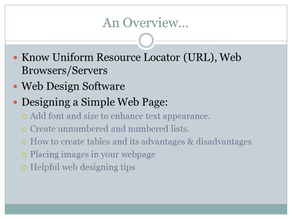 An Overview… Know Uniform Resource Locator (URL), Web Browsers/Servers Web Design Software Designing a Simple Web Page:  Add font and size to enhance text appearance.
