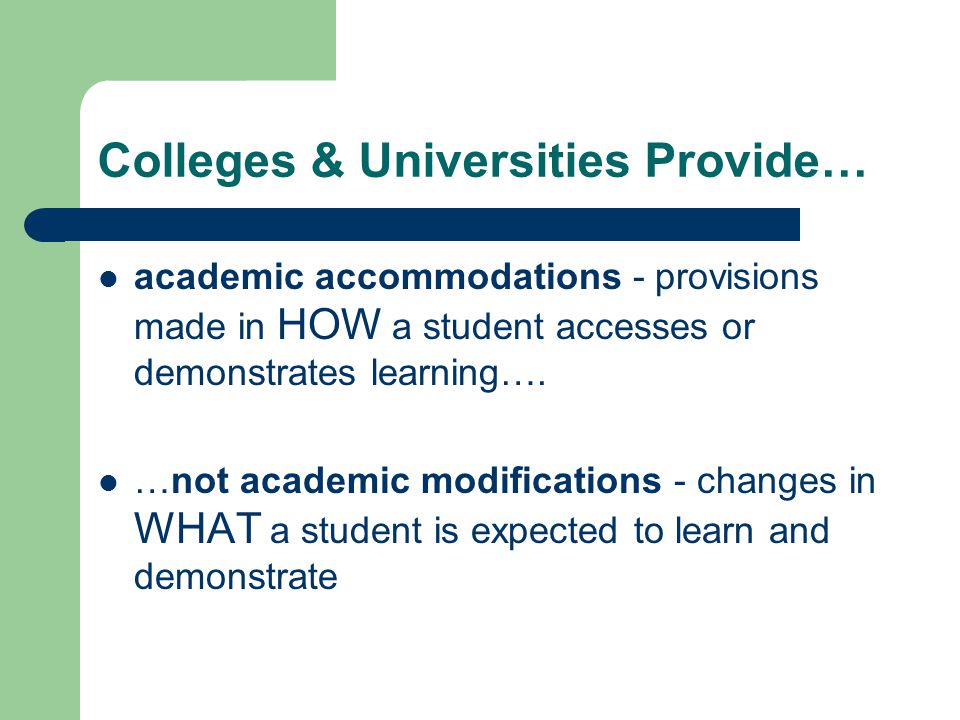 Colleges & Universities Provide… academic accommodations - provisions made in HOW a student accesses or demonstrates learning….