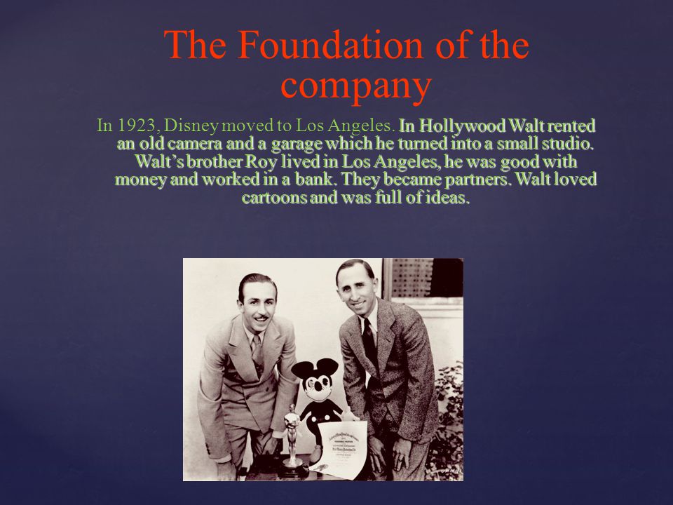 The Foundation of the company In Hollywood Walt rented an old camera and a garage which he turned into a small studio.