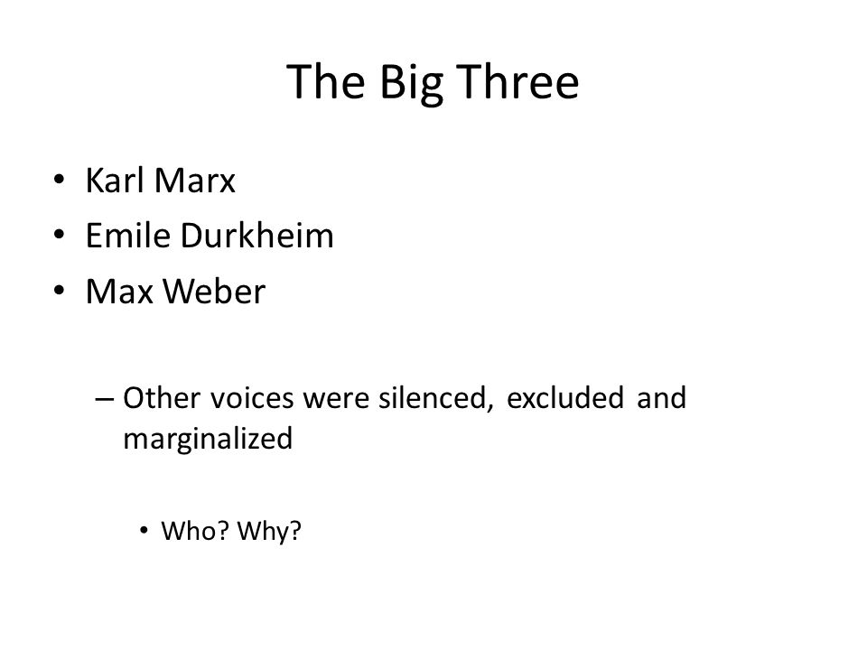 The Big Three Karl Marx Emile Durkheim Max Weber – Other voices were silenced, excluded and marginalized Who.