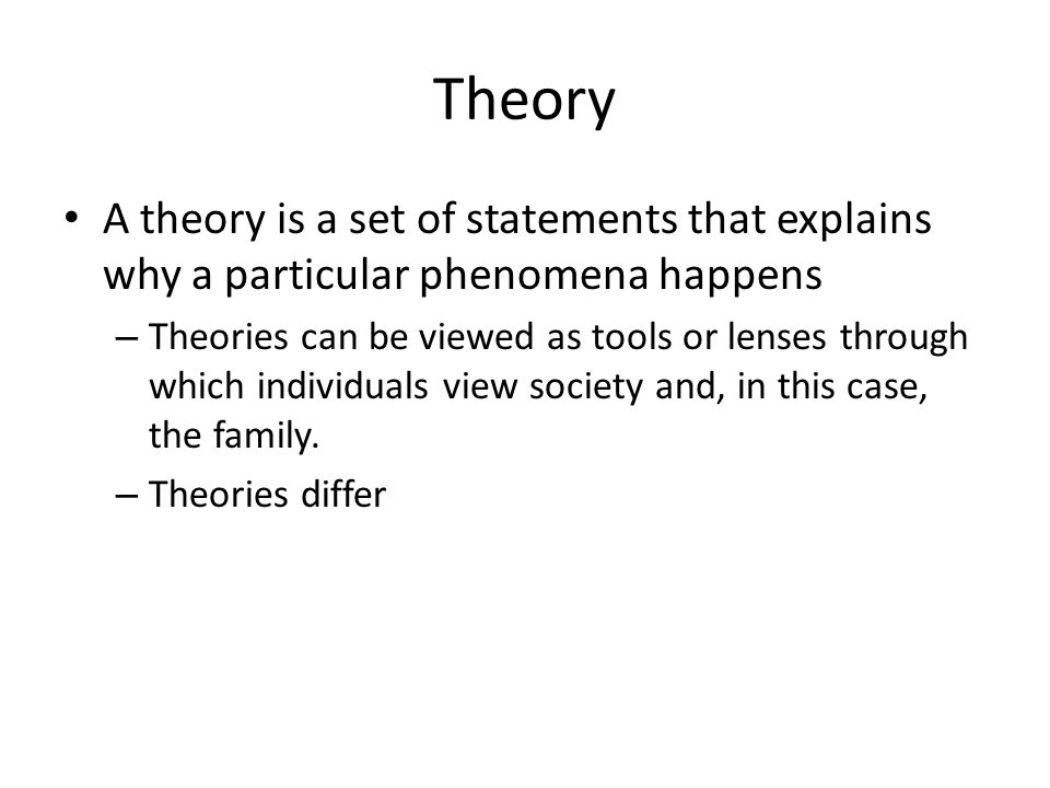 Theory A theory is a set of statements that explains why a particular phenomena happens – Theories can be viewed as tools or lenses through which individuals view society and, in this case, the family.