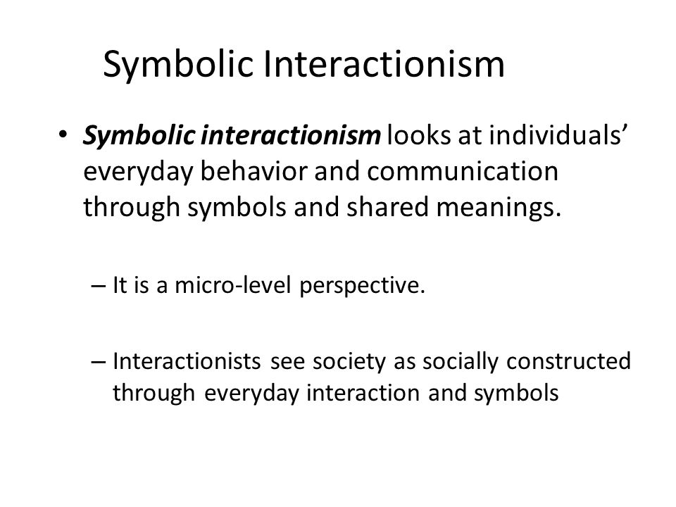 Symbolic Interactionism Symbolic interactionism looks at individuals’ everyday behavior and communication through symbols and shared meanings.
