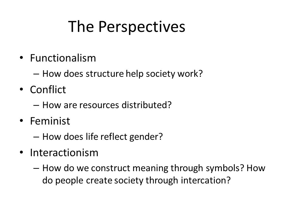 The Perspectives Functionalism – How does structure help society work.