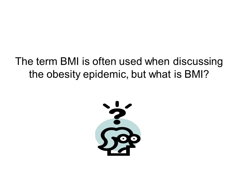 The term BMI is often used when discussing the obesity epidemic, but what is BMI