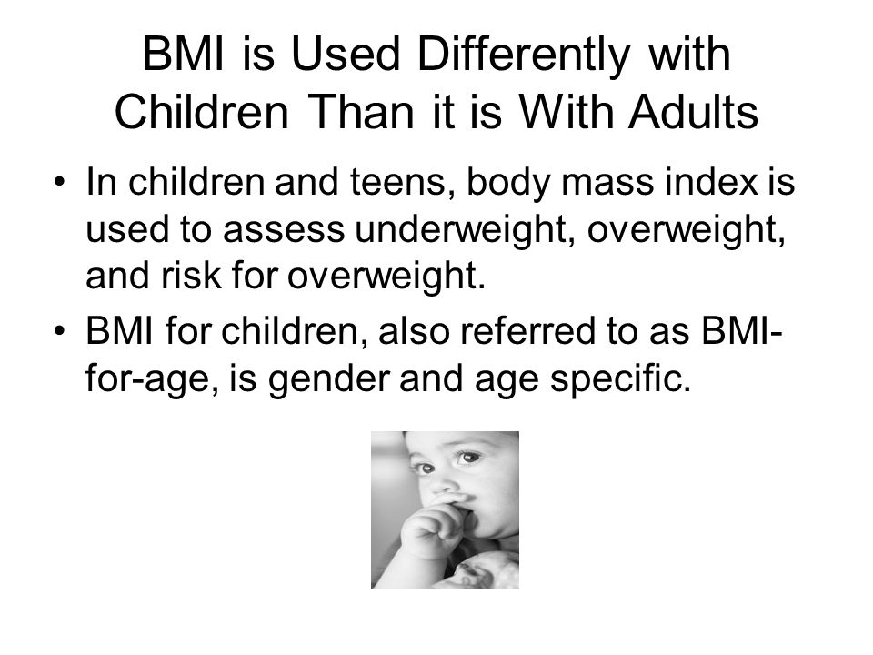BMI is Used Differently with Children Than it is With Adults In children and teens, body mass index is used to assess underweight, overweight, and risk for overweight.