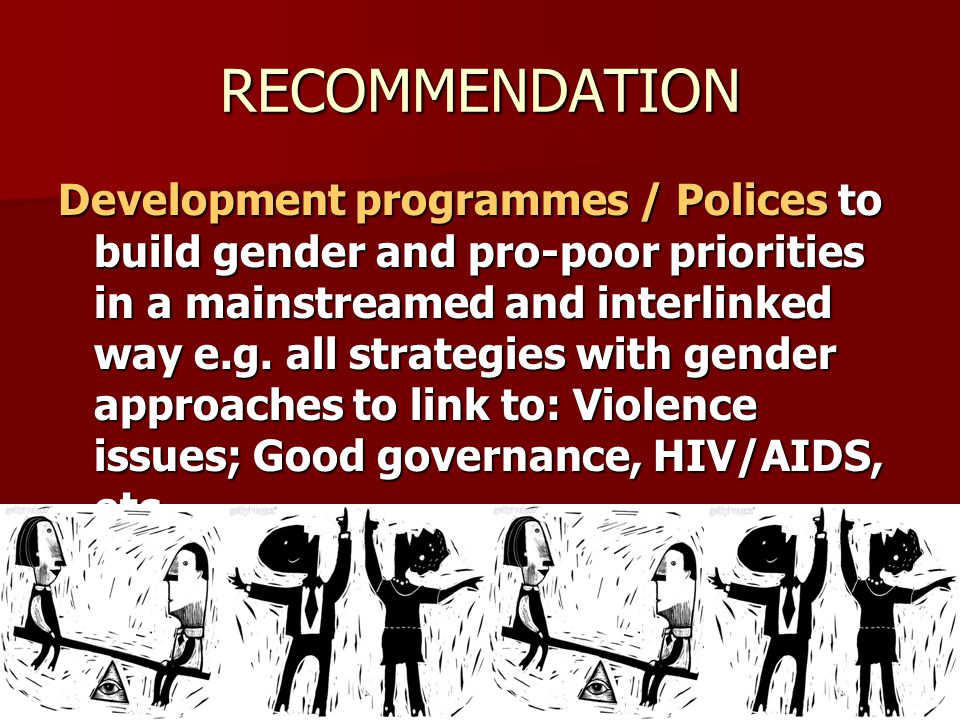 RECOMMENDATION Development programmes / Polices to build gender and pro-poor priorities in a mainstreamed and interlinked way e.g.