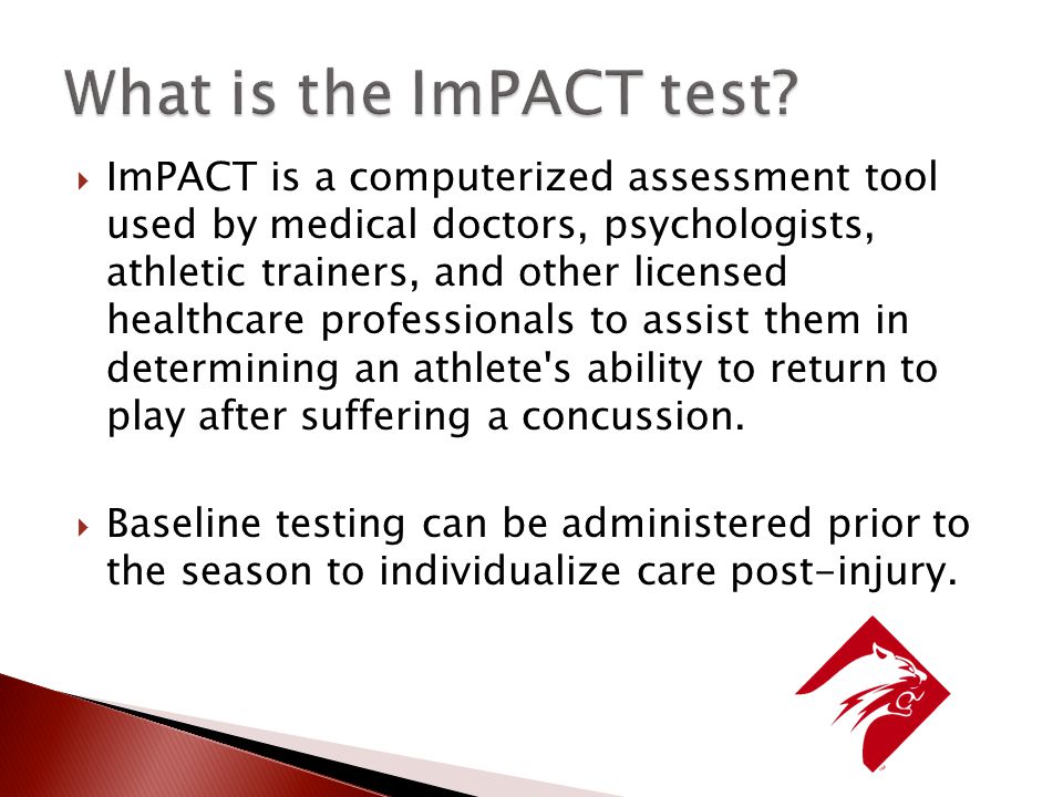  ImPACT is a computerized assessment tool used by medical doctors, psychologists, athletic trainers, and other licensed healthcare professionals to assist them in determining an athlete s ability to return to play after suffering a concussion.