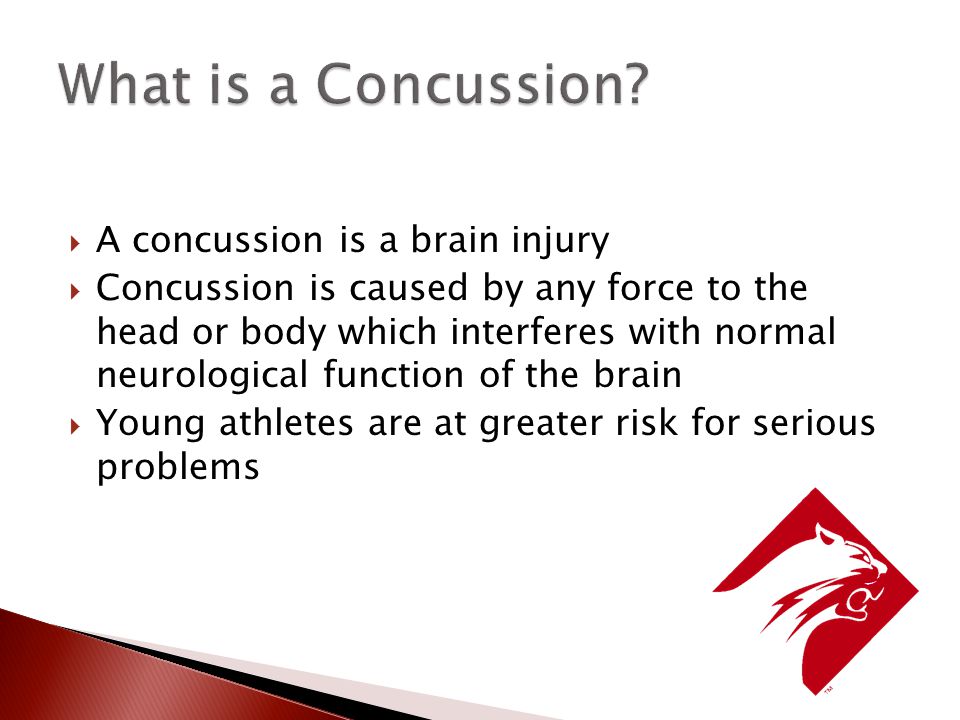  A concussion is a brain injury  Concussion is caused by any force to the head or body which interferes with normal neurological function of the brain  Young athletes are at greater risk for serious problems