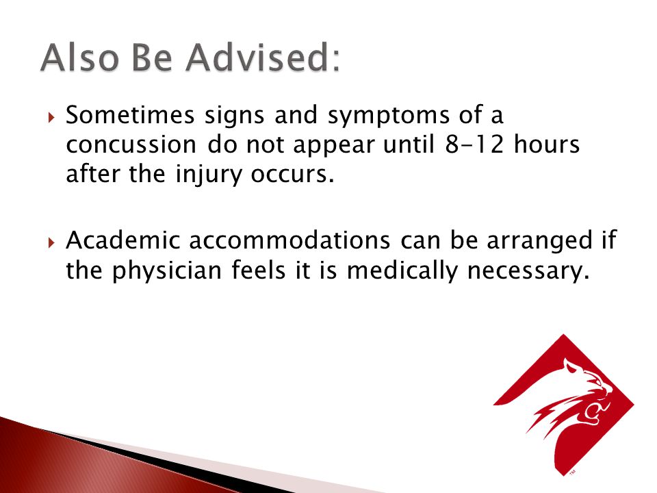  Sometimes signs and symptoms of a concussion do not appear until 8-12 hours after the injury occurs.