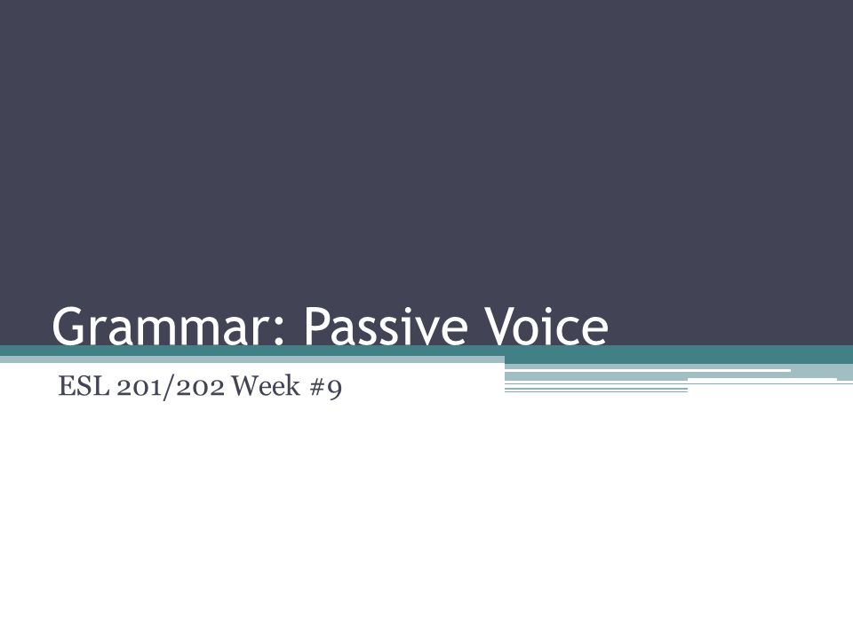 Grammar: Passive Voice ESL 201/202 Week #9