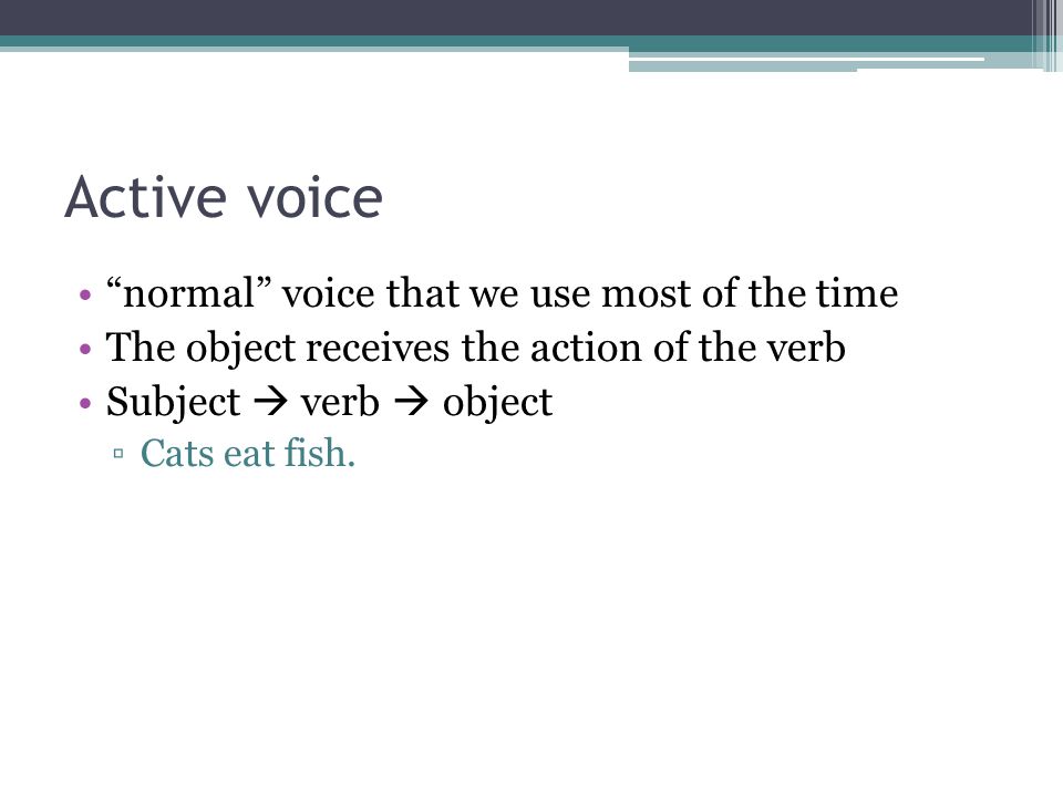 Active voice normal voice that we use most of the time The object receives the action of the verb Subject  verb  object ▫Cats eat fish.