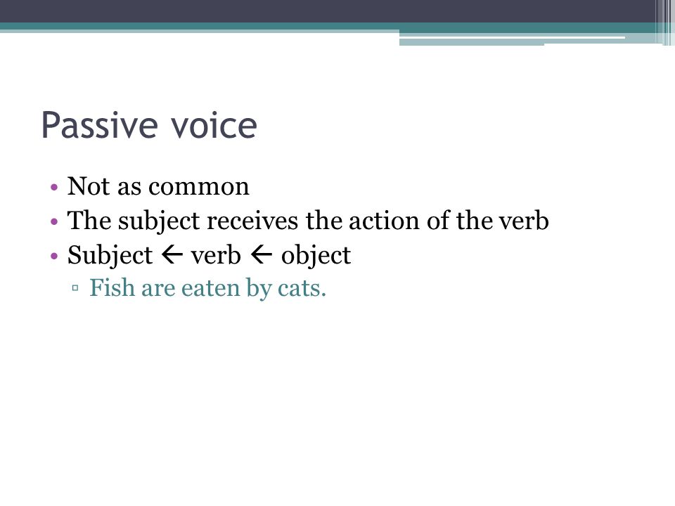 Passive voice Not as common The subject receives the action of the verb Subject  verb  object ▫Fish are eaten by cats.