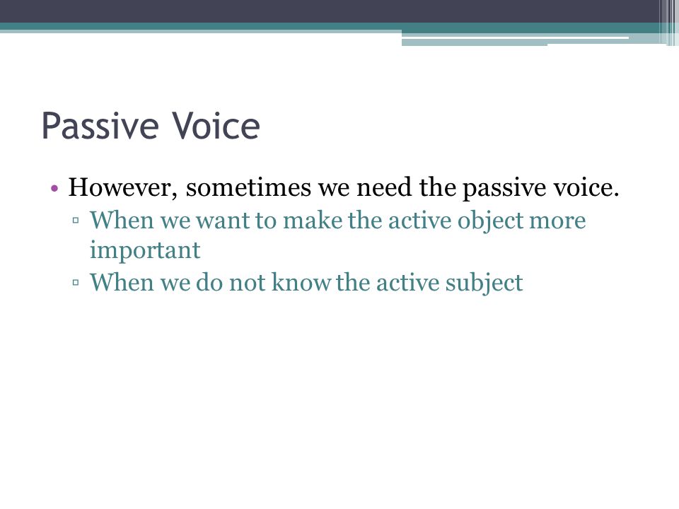Passive Voice However, sometimes we need the passive voice.