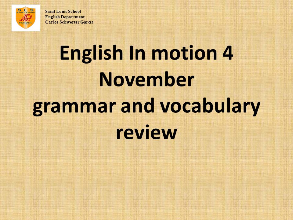 English In motion 4 November grammar and vocabulary review Saint Louis School English Department Carlos Schwerter Garc í a