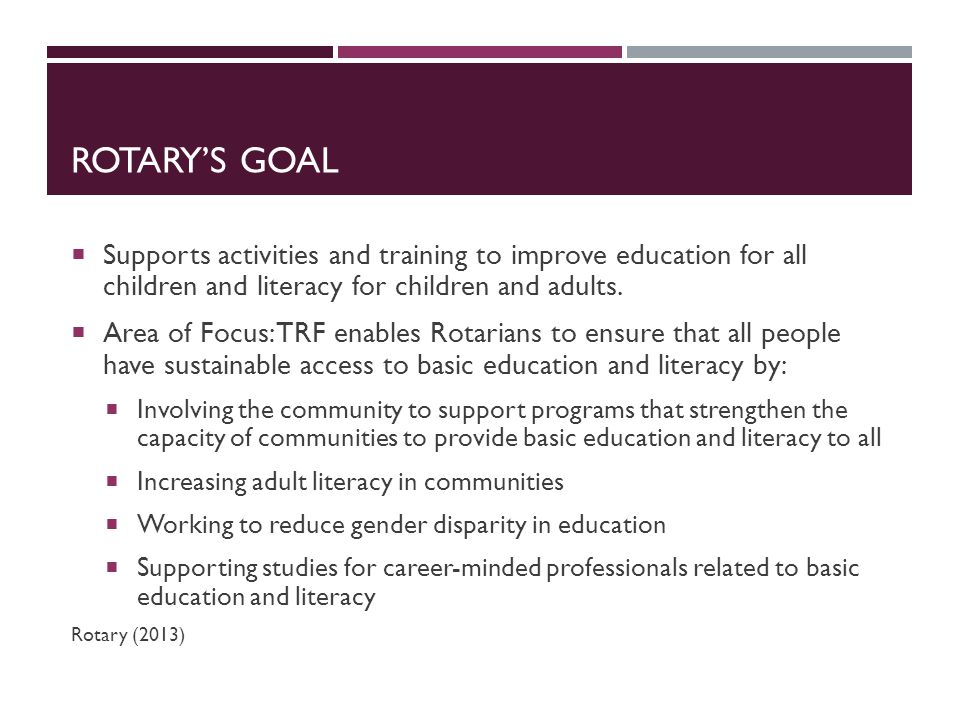ROTARY’S GOAL  Supports activities and training to improve education for all children and literacy for children and adults.