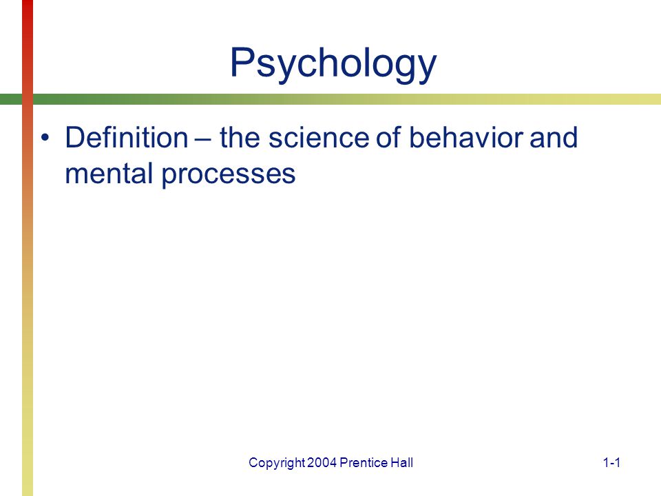 Copyright 2004 Prentice Hall1-1 Psychology Definition – the science of behavior and mental processes