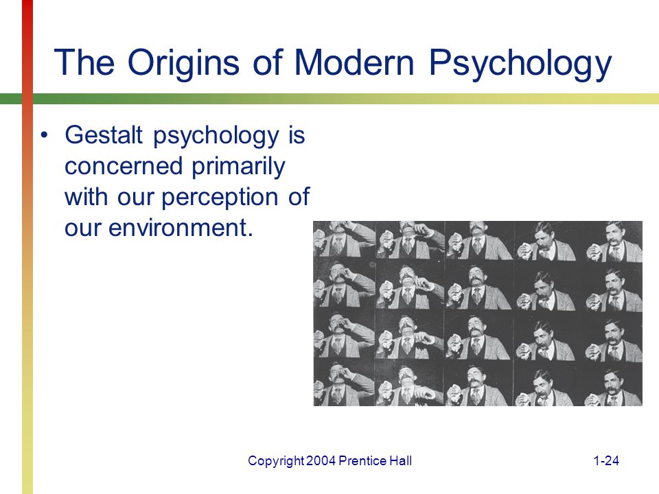 Copyright 2004 Prentice Hall1-24 The Origins of Modern Psychology Gestalt psychology is concerned primarily with our perception of our environment.