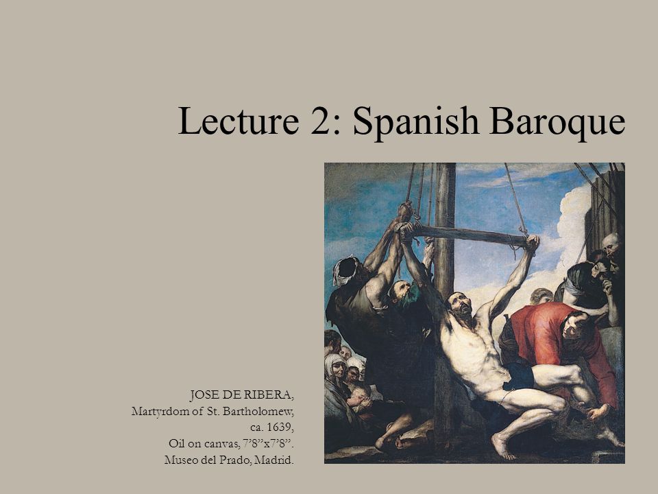Lecture 2: Spanish Baroque JOSE DE RIBERA, Martyrdom of St.