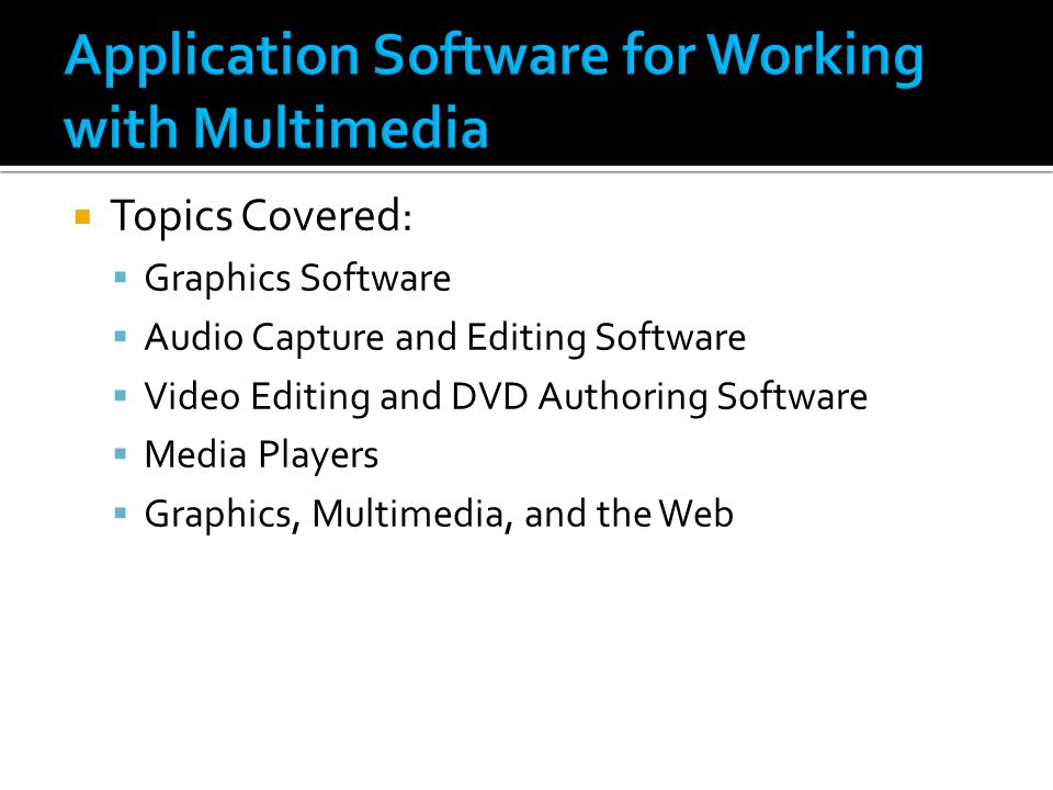  Topics Covered:  Graphics Software  Audio Capture and Editing Software  Video Editing and DVD Authoring Software  Media Players  Graphics, Multimedia, and the Web