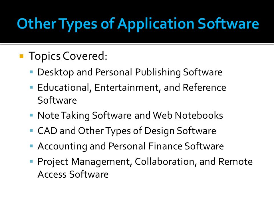  Topics Covered:  Desktop and Personal Publishing Software  Educational, Entertainment, and Reference Software  Note Taking Software and Web Notebooks  CAD and Other Types of Design Software  Accounting and Personal Finance Software  Project Management, Collaboration, and Remote Access Software