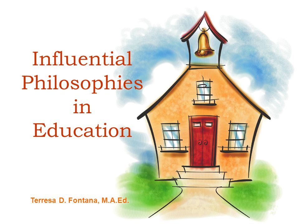 Influential Philosophies in Education Terresa D. Fontana, M.A.Ed.