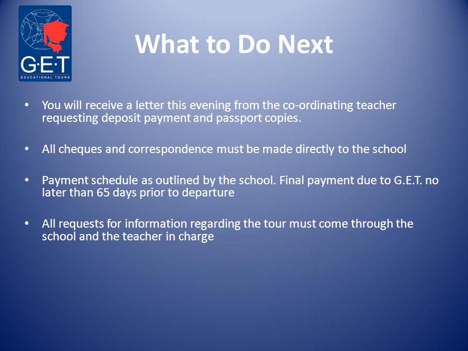 What to Do Next You will receive a letter this evening from the co-ordinating teacher requesting deposit payment and passport copies.
