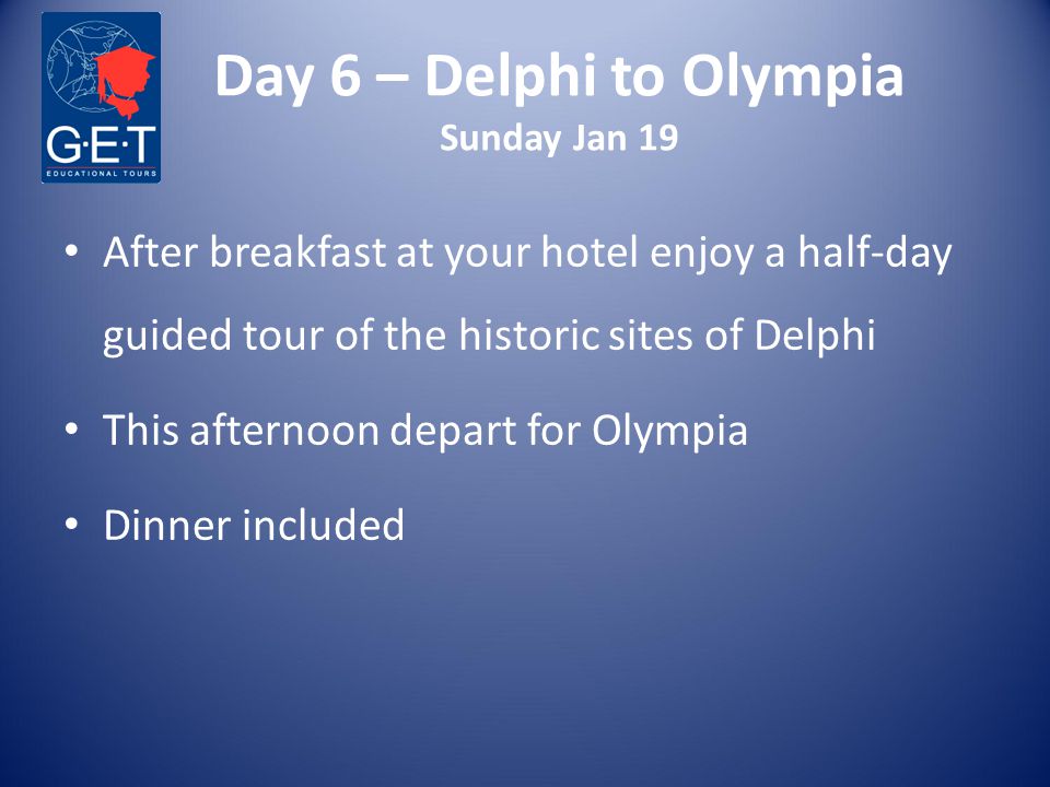 Day 6 – Delphi to Olympia Sunday Jan 19 After breakfast at your hotel enjoy a half-day guided tour of the historic sites of Delphi This afternoon depart for Olympia Dinner included