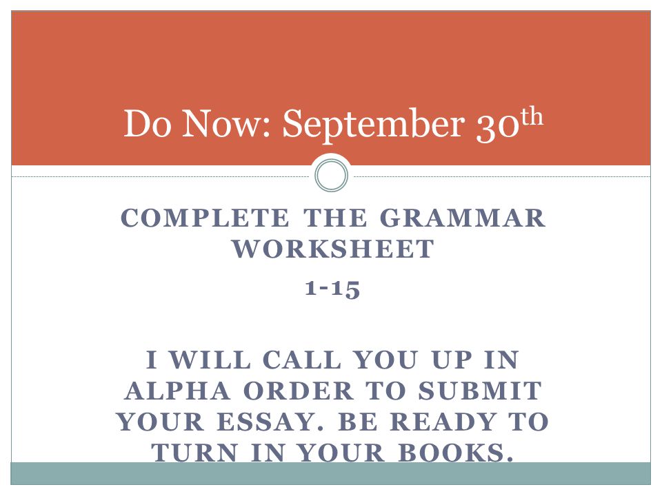 Do Now: September 30 th COMPLETE THE GRAMMAR WORKSHEET 1-15 I WILL CALL YOU UP IN ALPHA ORDER TO SUBMIT YOUR ESSAY.