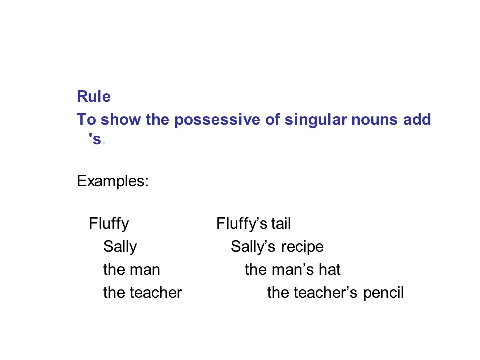 Rule To show the possessive of singular nouns add s.