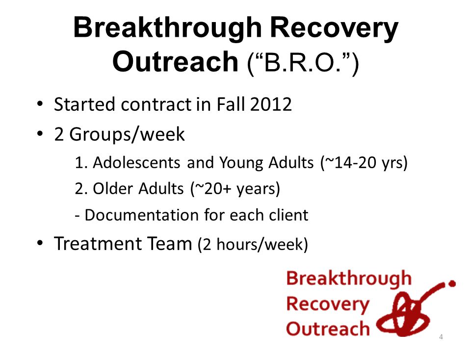 Breakthrough Recovery Outreach ( B.R.O. ) Started contract in Fall Groups/week 1.
