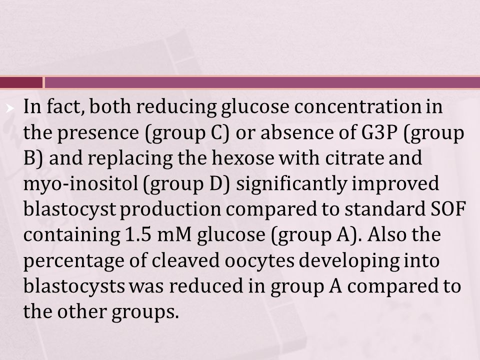  In fact, both reducing glucose concentration in the presence (group C) or absence of G3P (group B) and replacing the hexose with citrate and myo-inositol (group D) significantly improved blastocyst production compared to standard SOF containing 1.5 mM glucose (group A).