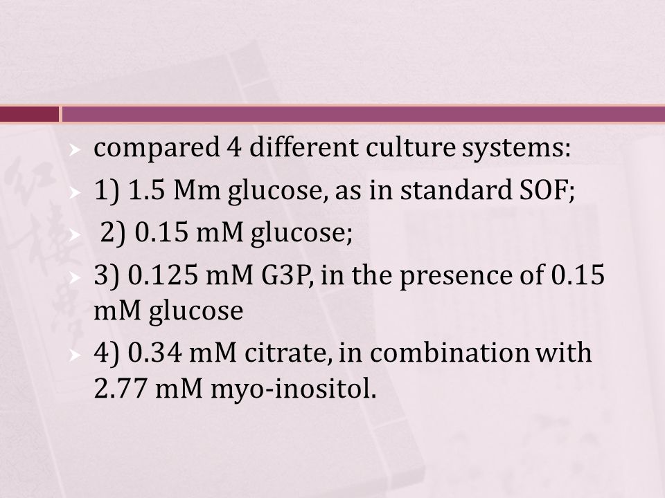  compared 4 different culture systems:  1) 1.5 Mm glucose, as in standard SOF;  2) 0.15 mM glucose;  3) mM G3P, in the presence of 0.15 mM glucose  4) 0.34 mM citrate, in combination with 2.77 mM myo-inositol.