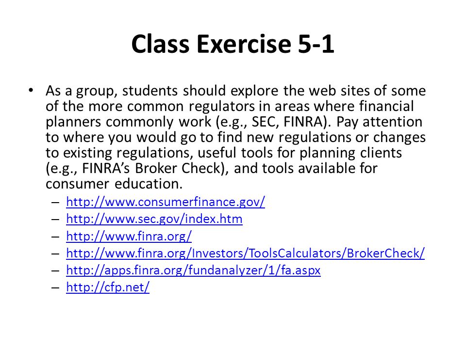 Class Exercise 5-1 As a group, students should explore the web sites of some of the more common regulators in areas where financial planners commonly work (e.g., SEC, FINRA).