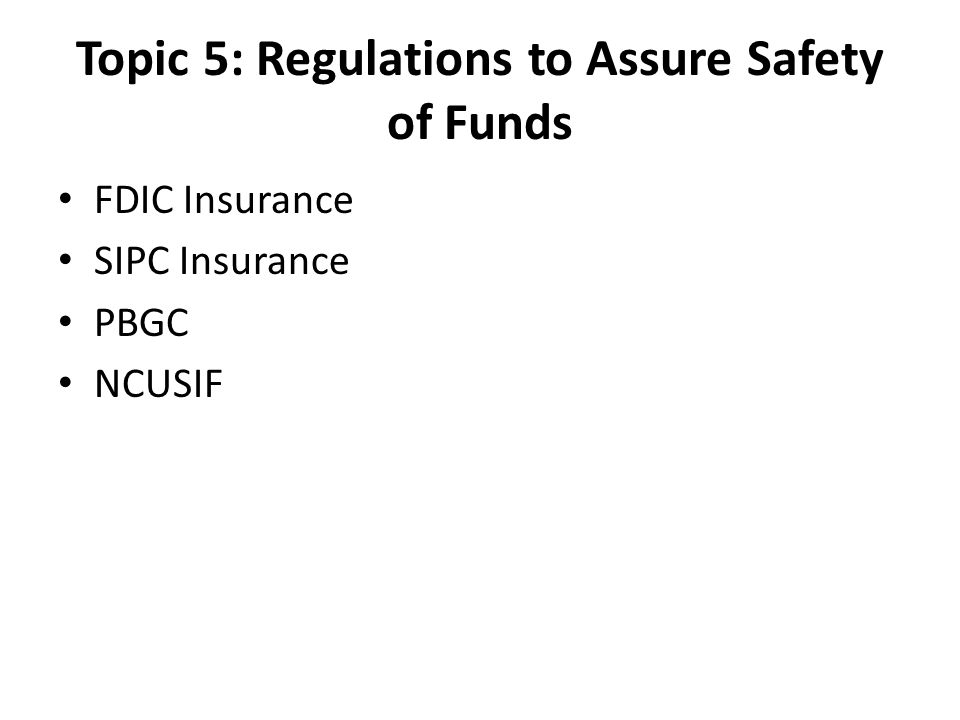 Topic 5: Regulations to Assure Safety of Funds FDIC Insurance SIPC Insurance PBGC NCUSIF