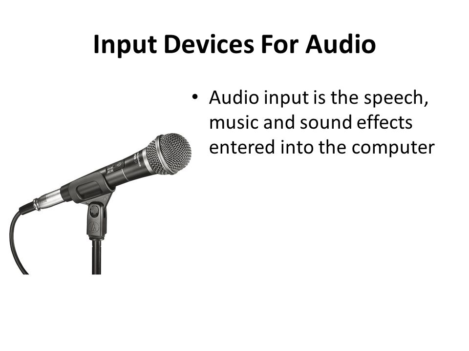 Input Devices For Audio Audio input is the speech, music and sound effects entered into the computer