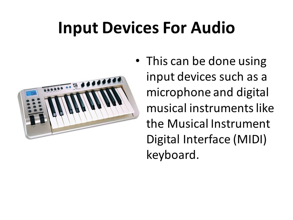 Input Devices For Audio This can be done using input devices such as a microphone and digital musical instruments like the Musical Instrument Digital Interface (MIDI) keyboard.