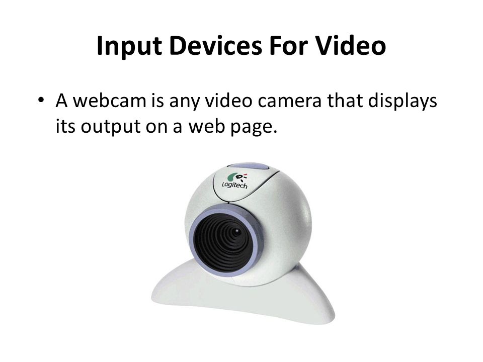 Input Devices For Video A webcam is any video camera that displays its output on a web page.