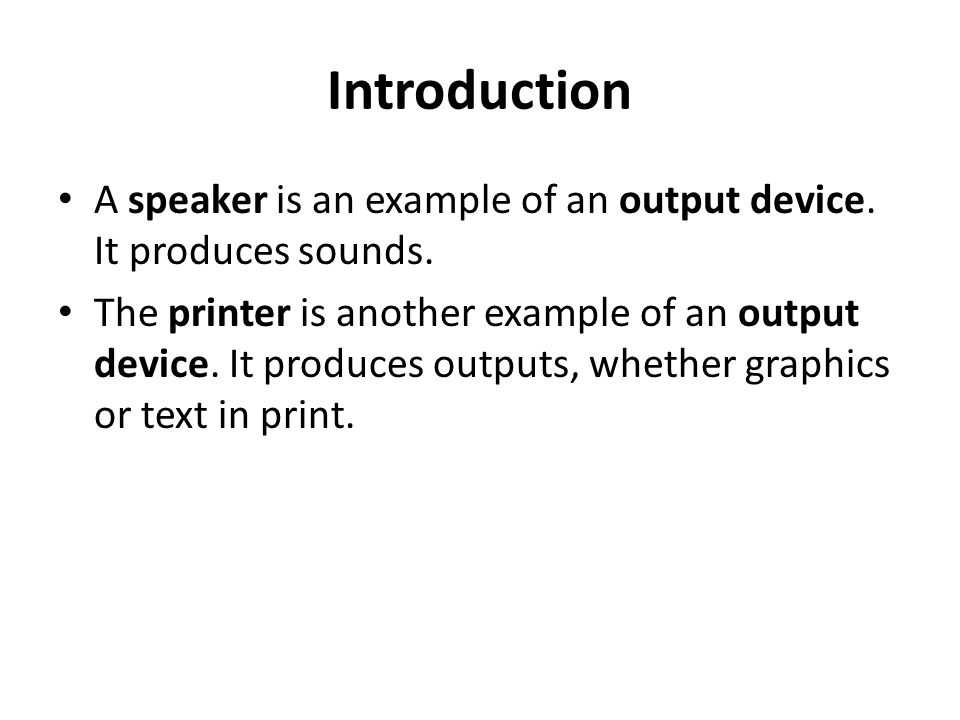 Introduction A speaker is an example of an output device.